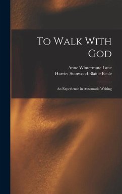To Walk With God: An Experience in Automatic Writing - Lane, Anne Wintermute; Beale, Harriet Stanwood Blaine