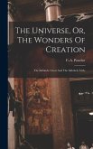 The Universe, Or, The Wonders Of Creation: The Infinitely Great And The Infinitely Little