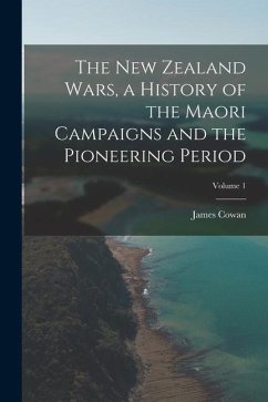 The New Zealand Wars, a History of the Maori Campaigns and the Pioneering Period; Volume 1 - Cowan, James