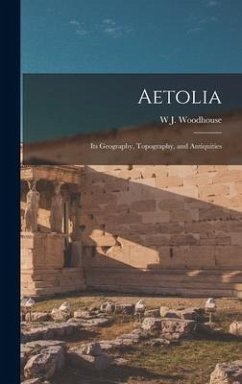 Aetolia: Its Geography, Topography, and Antiquities - Woodhouse, W. J.