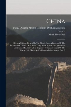 China: Being A Military Report On The North-eastern Portions Of The Provinces Of Chih-li And Shan-tung, Nanking And Its Appro China: Being A Military Report On The North-eastern Portions Of The Provinces Of Chih-li And Shan-tung, Nanking And Its Appro