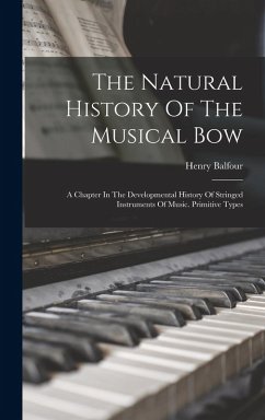 The Natural History Of The Musical Bow: A Chapter In The Developmental History Of Stringed Instruments Of Music. Primitive Types - Balfour, Henry