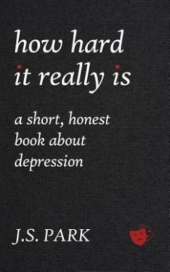 How Hard It Really Is: A Short, Honest Book About Depression - Park, J. S.