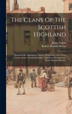 Cover The Clans Of The Scottish Highland: Illustrated By Appropriate Figures, Displaying Their Dress, Tartans, Arms, Armorial Insignia, And Social Occupatio