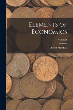 Elements of Economics; Volume I - Marshall, Alfred