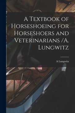 A Textbook of Horseshoeing for Horseshoers and Veterinarians /A. Lungwitz - Lungwitz, A.