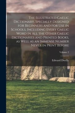 The Illustrated Gaelic Dictionary, Specially Designed for Beginners and for use in Schools, Including Every Gaelic Word in all the Other Gaelic Dictio - Dwelly, Edward