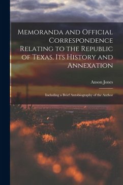 Cover Memoranda and Official Correspondence Relating to the Republic of Texas, Its History and Annexation: Including a Brief Autobiography of the Author