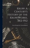 Krupp. A Century's History of the Krupp Works, 1812-1912
