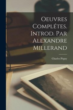 Oeuvres Complétes. Introd. par Alexandre Millerand - Péguy, Charles