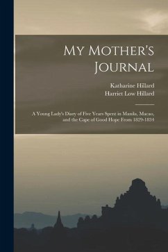 My Mother's Journal; a Young Lady's Diary of Five Years Spent in Manila, Macao, and the Cape of Good Hope From 1829-1834 - Hillard, Katharine; Hillard, Harriet Low
