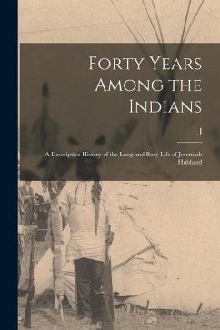Forty Years Among the Indians: A Descriptive History of the Long and Busy Life of Jeremiah Hubbard - Hubbard, J.