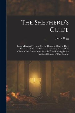 Cover The Shepherd's Guide: Being a Practical Treatise On the Diseases of Sheep, Their Causes, and the Best Means of Preventing Them; With Observa