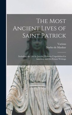 The Most Ancient Lives of Saint Patrick: Including the Life by Jocelin, Hitherto Unpublished in America, and His Extant Writings - Various; Manhar, Nurho De