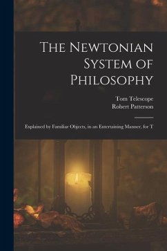 The Newtonian System of Philosophy: Explained by Familiar Objects, in an Entertaining Manner, for T - Telescope, Tom; Patterson, Robert