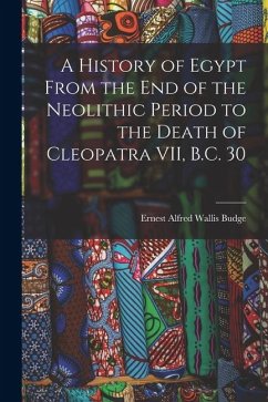 A History of Egypt From the End of the Neolithic Period to the Death of Cleopatra VII, B.C. 30 - Alfred Wallis Budge, Ernest