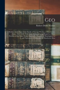 Geo: Weekes: Genealogy of the Family of George Weekes, of Dorchester, Mass., 1635-1650; With Some Information in Regard to - Weekes, Robert Dobb