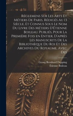 Réglemens sur les arts et métiers de Paris, rédigés au 13 siècle, et connus sous le nom du Livre des métiers d'Étienne Boileau. Publiés, pour la premi - Depping, Georg Bernhard; Boileau, Étienne