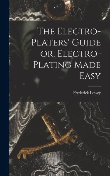 The Electro-Platers' Guide or, Electro-Plating Made Easy The Electro-Platers' Guide or, Electro-Plating Made Easy
