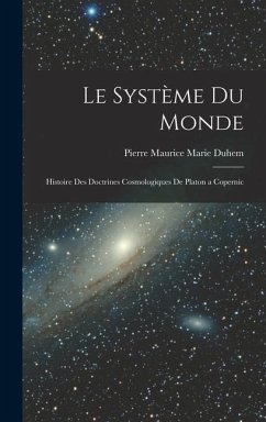 Le Système du Monde; Histoire des Doctrines Cosmologiques de Platon a Copernic - Duhem, Pierre Maurice Marie