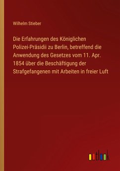 Die Erfahrungen des Königlichen Polizei-Präsidii zu Berlin, betreffend die Anwendung des Gesetzes vom 11. Apr. 1854 über die Beschäftigung der Strafgefangenen mit Arbeiten in freier Luft - Stieber, Wilhelm