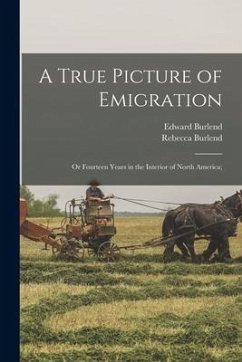A True Picture of Emigration: Or Fourteen Years in the Interior of North America; - Burlend, Rebecca; Burlend, Edward