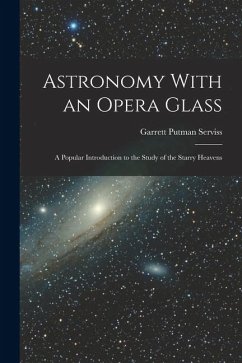 Astronomy With an Opera Glass: A Popular Introduction to the Study of the Starry Heavens - Serviss, Garrett Putman