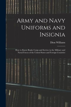 Army and Navy Uniforms and Insignia: How to Know Rank, Corps and Service in the Military and Naval Forces of the United States and Foreign Countries - Williams, Dion