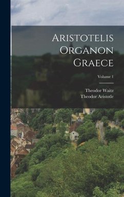 Aristotelis Organon Graece; Volume 1 - Waitz, Theodor; Aristotle, Theodor