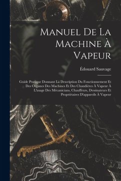 Cover Manuel De La Machine À Vapeur: Guide Pratique Donnant La Description Du Fonctionnement Et Des Organes Des Machines Et Des Chaudières À Vapeur À L'usa