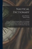 Nautical Dictionary: Defining The Technical Language Relative To The Building And Equipment Of Sailing Vessels And Steamers, Seamanship, Na