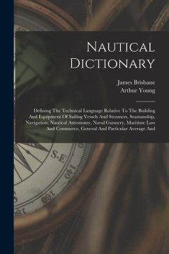 Nautical Dictionary: Defining The Technical Language Relative To The Building And Equipment Of Sailing Vessels And Steamers, Seamanship, Na - Young, Arthur; Brisbane, James