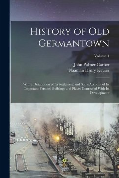 History of Old Germantown: With a Description of Its Settlement and Some Account of Its Important Persons, Buildings and Places Connected With It - Garber, John Palmer; Keyser, Naaman Henry
