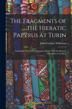 The Fragments of the Hieratic Papyrus at Turin: Containing the Names of Egyptian Kings, With the Hieratic Inscription at the Back - Wilkinson, John Gardner