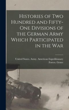 Histories of two Hundred and Fifty-one Divisions of the German Army Which Participated in the War - States Army American Expeditionary