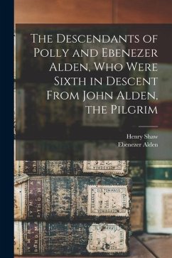 The Descendants of Polly and Ebenezer Alden, who Were Sixth in Descent From John Alden, the Pilgrim - Shaw, Henry; Alden, Ebenezer