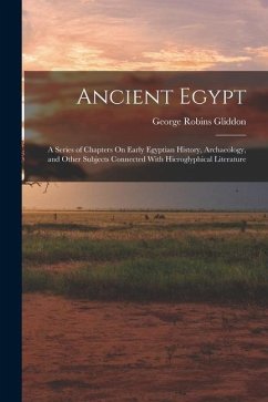 Ancient Egypt: A Series of Chapters On Early Egyptian History, Archaeology, and Other Subjects Connected With Hieroglyphical Literatu - Gliddon, George Robins