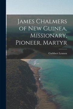 James Chalmers of New Guinea, Missionary, Pioneer, Martyr - Lennox, Cuthbert