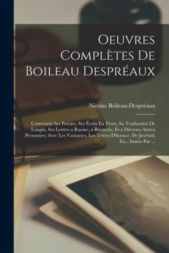 Oeuvres Complètes De Boileau Despréaux: Contenant Ses Poésies, Ses Écrits En Prose, Sa Traduction De Longin, Ses Lettres a Racine, a Brossette, Et a D - Boileau-Despréaux, Nicolas