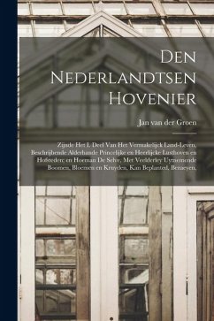 Den nederlandtsen hovenier: Zijnde het I. deel van het Vermakelijck land-leven, beschrijbende alderhande princelijke en heerlijcke lusthoven en ho - Groen, Jan Van Der