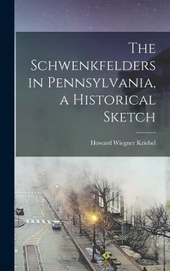 The Schwenkfelders in Pennsylvania, a Historical Sketch - Kriebel, Howard Wiegner