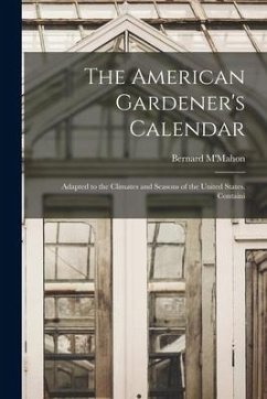 The American Gardener's Calendar; Adapted to the Climates and Seasons of the United States. Containi - M'Mahon, Bernard