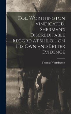 Cover Col. Worthington Vindicated. Sherman's Discreditable Record at Shiloh on his own and Better Evidence