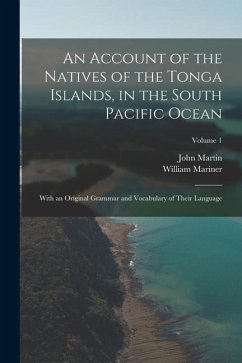 An Account of the Natives of the Tonga Islands, in the South Pacific Ocean: With an Original Grammar and Vocabulary of Their Language; Volume 1 - Martin, John; Mariner, William