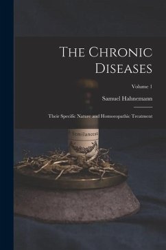 The Chronic Diseases; Their Specific Nature and Homoeopathic Treatment; Volume 1 - Hahnemann, Samuel