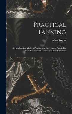 Cover Practical Tanning; a Handbook of Modern Practice and Processes as Applied in the Manufacture of Leather and Allied Products
