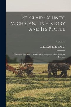 St. Clair County, Michigan, Its History and Its People: A Narrative Account of Its Historical Progress and Its Principal Interests; Volume 1 - Jenks, William Lee