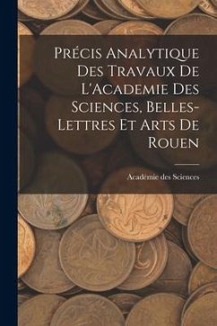 Précis Analytique des Travaux de L'Academie des Sciences, Belles-lettres et Arts de Rouen - Sciences, Académie Des