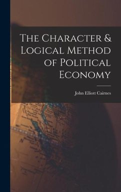 The Character & Logical Method of Political Economy - Cairnes, John Elliott