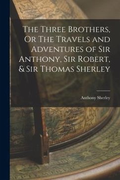 The Three Brothers, Or The Travels and Adventures of Sir Anthony, Sir Robert, & Sir Thomas Sherley - Sherley, Anthony